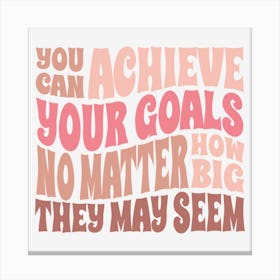 You Can Achieve Your Goals No Matter How Big They May Seem Canvas Print