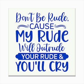 don T Be Rude, Cause My Rude Will Outrude Your Rude & You Ll Cry 1 Canvas Print