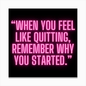 When You Feel Like Quitting Remember Why You Started 1 Canvas Print