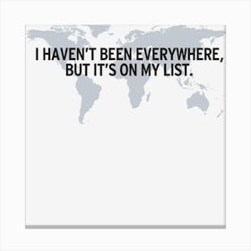 I Haven T Been Everywhere Canvas Print