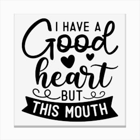 I Have A Good Heart But This Mouth Canvas Print