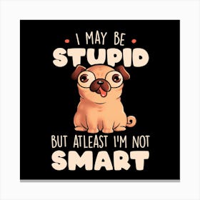 I May Be Stupid Cute Silly Dog Pug Funny Gift 1 Canvas Print
