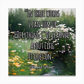 In Three Words I Can Sum Up Everything I'Ve Learned About Life It Goes On Canvas Print