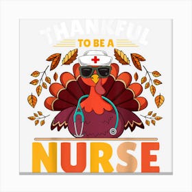 Thankful To Be A Nurse Thanksgiving Day Autumn Turkey Nurse Canvas Print