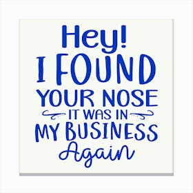 hey! I Found Your Nose It Was In My Business Again 1 Canvas Print