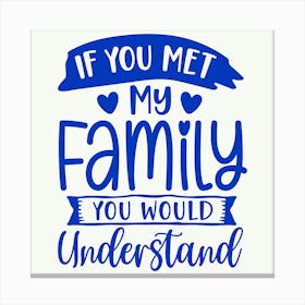 if You Met My Family You Would Understand 1 Canvas Print