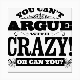 You Can T Argue With Crazy! Canvas Print