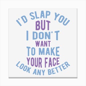 I Would Slap You But I Do Not Want To Make Your Face Look Any Better Canvas Print