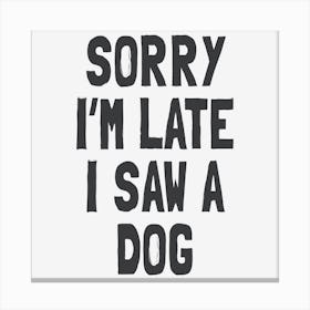 Sorry I'm Late I Saw A Dog Canvas Print