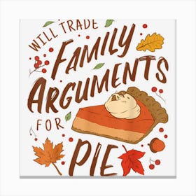 Will Trade Family Arguments For Pie Funny Thanksgiving Quote Canvas Print