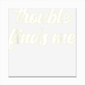 Trouble Finds Me Sarcastic Funny Joke Cynical Viral Meme Fan Canvas Print