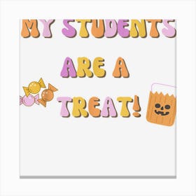 My Student Are A Treat Halloween Trick Or Teach Teachers Canvas Print