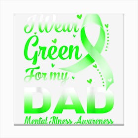 I Wear Green For My Dad Mental Illness Awareness Canvas Print