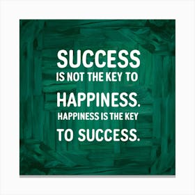 Success Is Not The Key To Happiness Happiness Is The Key To Success Canvas Print