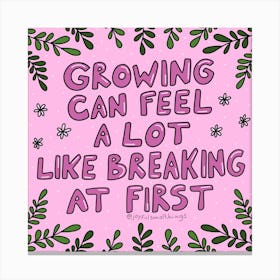 Growing Can Feel A Lot Like Breaking At First Canvas Print