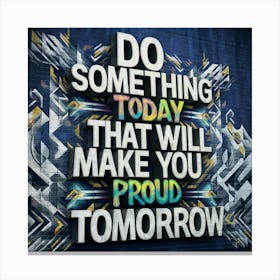 Do Something Today That Will Make You Proud Tomorrow Canvas Print