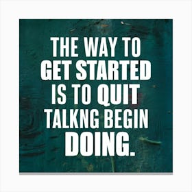 Way To Get Started Is To Quit Talking Begin Doing Canvas Print