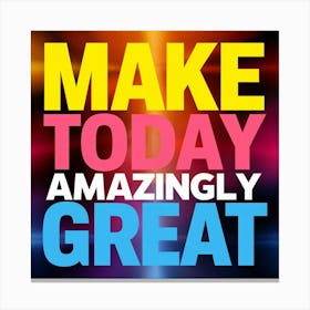 Make Today Amazing Great Canvas Print