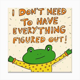 I Don'T Need To Have Everything Figured Out Canvas Print