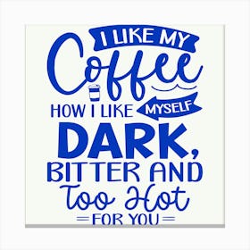 i Like My Coffee How I Like Myself Dark, Bitter And Too Hot For You 1 Canvas Print