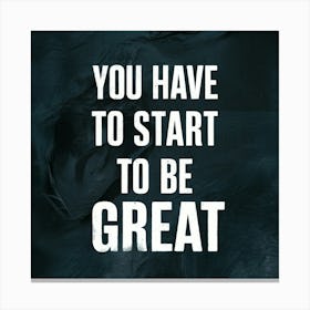 You Have To Start To Be Great 3 Canvas Print