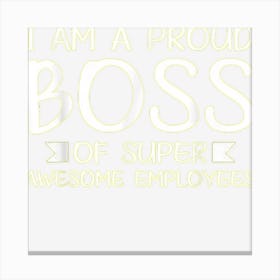 I Am A Proud Boss Of Super Awesome Employees Boss Day Canvas Print