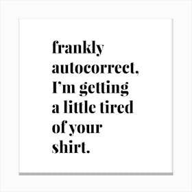 Frankly Autocorrect I Am Getting A Little Tired Of Your Shirt Canvas Print