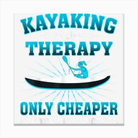 Kayaking Is Like Therapy Only Cheaper Canoe Kayak Canvas Print