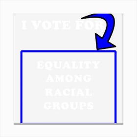 I Vote For Equality Among Racial Groups Canvas Print