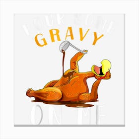 Pour Some Gravy On Me Turkey Day Thanksgiving Canvas Print