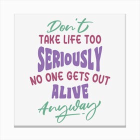 Don T Take Life Too Seriously No One Gets Out Alive Anyway Canvas Print