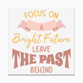 Focus On A Bright Future Leave The Past Behind Canvas Print