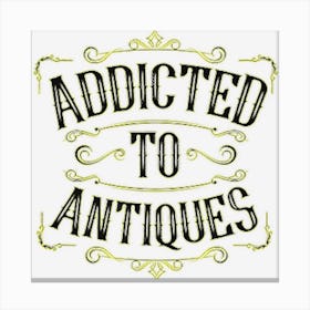 Addicted To Antiques Funny Vintage Collectible Antique Canvas Print