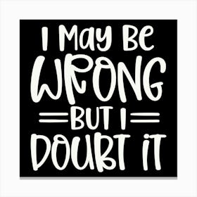 i May Be Wrong But I Doubt It 2 Canvas Print