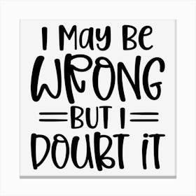 I May Be Wrong But I Doubt It Canvas Print