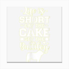 Life Is Short Eat The Cake Get Bulldog Dog Owner Canvas Print