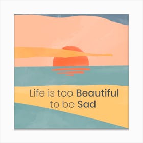 Life Is Too Beautiful To Be Sad Canvas Print