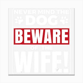 Never Mind The Dog Beware Of The Wife Funny Canvas Print