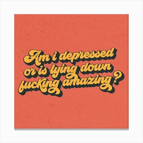 Am I Depressed Or Is Lying Down Fucking Amazing? Canvas Print