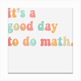 Back To School Its A Good Day To Do Math Teachers Canvas Print