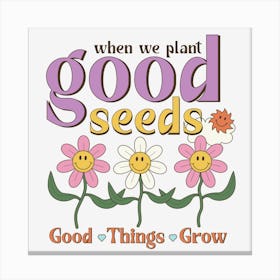 When We Plant Good Seeds Good Things Grow Canvas Print