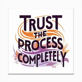 Trust The Process Completely Canvas Print