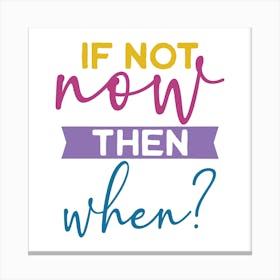 If Not Now Then When? Canvas Print