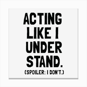 Acting Like I Understand - Funny Relatable Quote Canvas Print