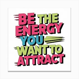 Be The Energy You Want To Attract Canvas Print