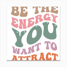 Be The Energy You Want To Attract Canvas Print