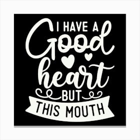 i Have A Good Heart But This Mouth 2 Canvas Print