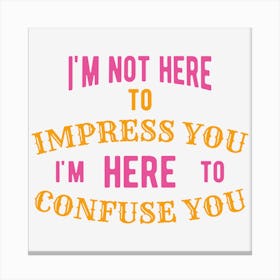 I M Not Here To Impress You I M Here To Confuse You Canvas Print