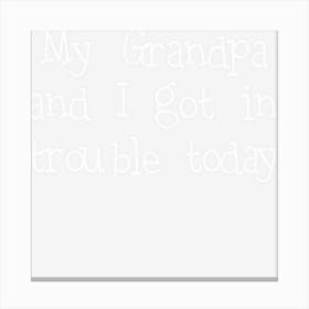 My Grandpa And I Got In Trouble Today Funny Gift Canvas Print