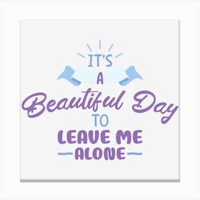It S A Beautiful Day To Leave Me Alone Canvas Print